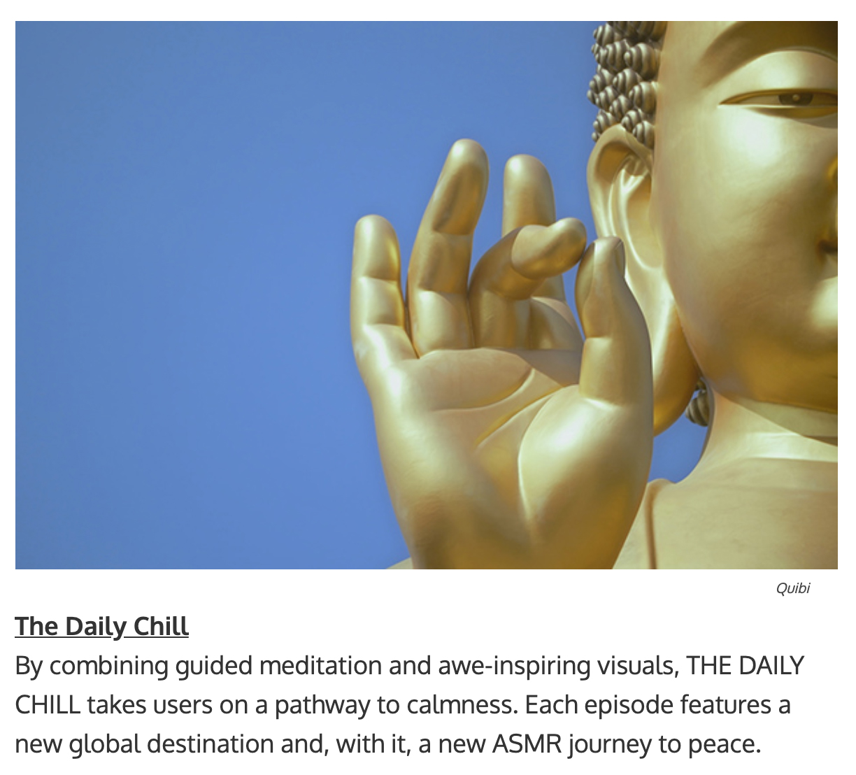 quibi show titles - By combining guided meditation and awe-inspiring visuals, THE DAILY CHILL takes users on a pathway to calmness. Each episode features a new global destination and, with it, a new ASMR journey to peace.