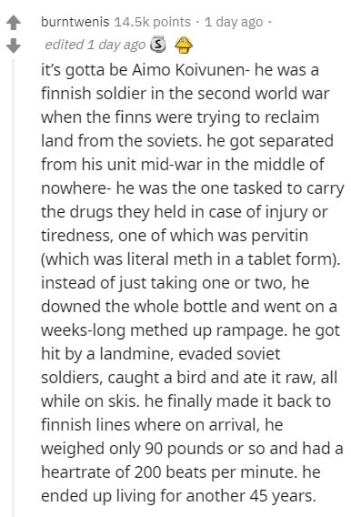 document - burntwenis points 1 day ago edited 1 day ago Sa it's gotta be Aimo Koivunen he was a finnish soldier in the second world war when the finns were trying to reclaim land from the soviets. he got separated from his unit midwar in the middle of now