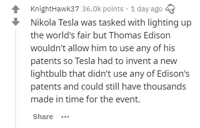handwriting - KnightHawk37 36.Ok points . 1 day ago Nikola Tesla was tasked with lighting up the world's fair but Thomas Edison wouldn't allow him to use any of his patents so Tesla had to invent a new lightbulb that didn't use any of Edison's patents and