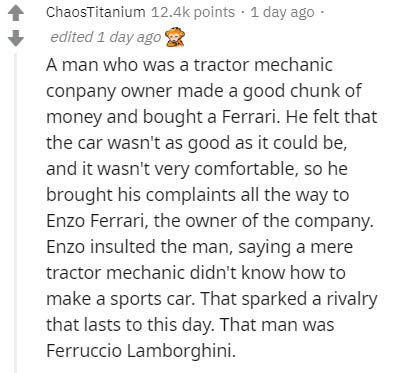 document - ChaosTitanium points . 1 day ago. edited 1 day ago A man who was a tractor mechanic conpany owner made a good chunk of money and bought a Ferrari. He felt that the car wasn't as good as it could be, and it wasn't very comfortable, so he brought