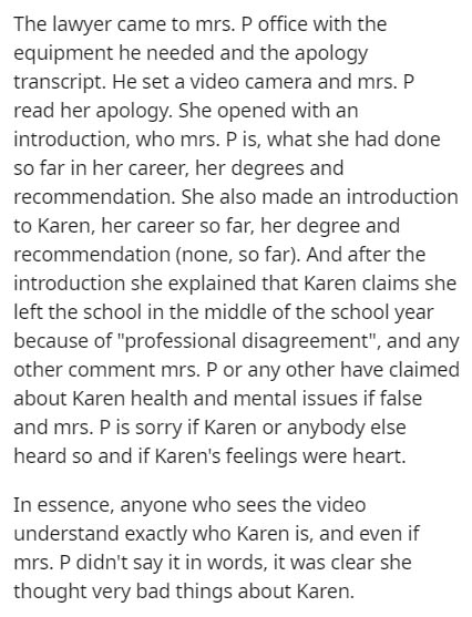 document - The lawyer came to mrs. P office with the equipment he needed and the apology transcript. He set a video camera and mrs. P read her apology. She opened with an introduction, who mrs. P is, what she had done so far in her career, her degrees and