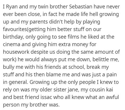 document - I Ryan and my twin brother Sebastian have never ever been close, in fact he made life hell growing up and my parents didn't help by playing favouritesgetting him better stuff on our birthday, only going to see films he d at the cinema and givin