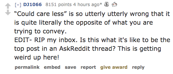 quotes - DJ1066 8151 points 4 hours ago S "Could care less" is so utterly utterly wrong that it is quite literally the opposite of what you are trying to convey. Edit Rip my inbox. Is this what it's to be the top post in an AskReddit thread? This is getti