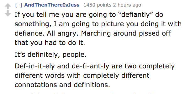 impatient and a little insecure - AndThen ThereIsJess 1450 points 2 hours ago If you tell me you are going to "defiantly" do something, I am going to picture you doing it with defiance. All angry. Marching around pissed off that you had to do it. It's def