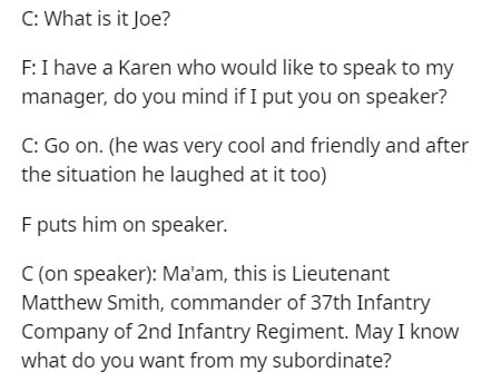 document - C What is it Joe? F I have a Karen who would to speak to my manager, do you mind if I put you on speaker? C Go on. he was very cool and friendly and after the situation he laughed at it too F puts him on speaker. C on speaker Ma'am, this is Lie