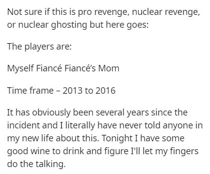 nobody's relationship is my relationship goal - Not sure if this is pro revenge, nuclear revenge, or nuclear ghosting but here goes The players are Myself Fianc Fianc's Mom Time frame 2013 to 2016 It has obviously been several years since the incident and