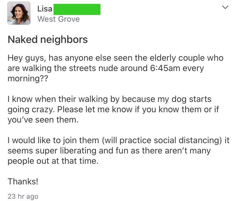 bad neighbors - Naked neighbors Hey guys, has anyone else seen the elderly couple who are walking the streets nude around am every morning?? I know when their walking by because my dog starts going crazy. Please let me know if you know them or if you've s