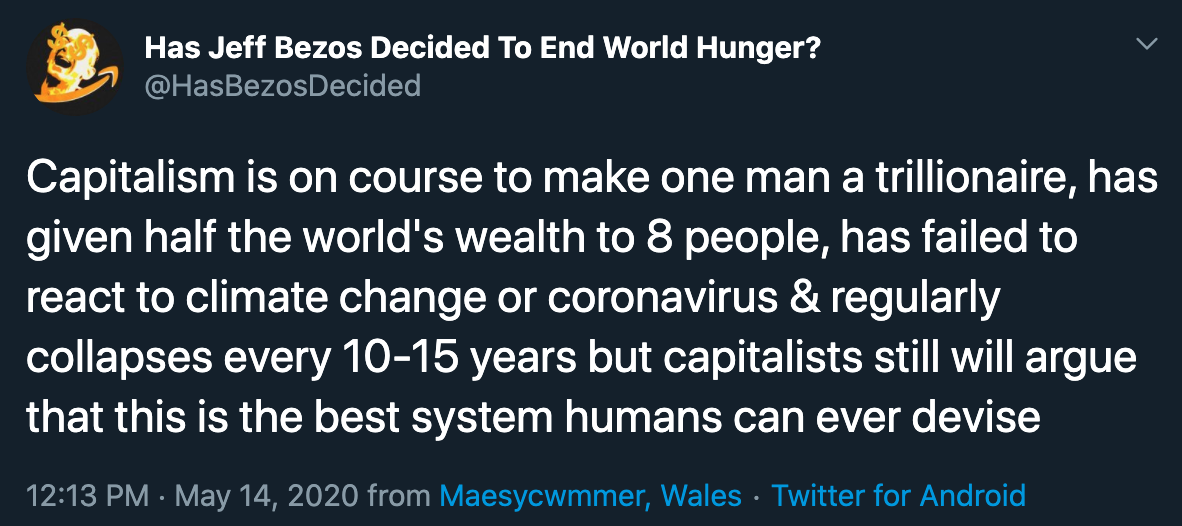 Capitalism is on course to make one man a trillionaire, has given half the world's wealth to 8 people, has failed to react to climate change or coronavirus & regularly collapses every 1015 years but capitalists still will argue that this is the best syste
