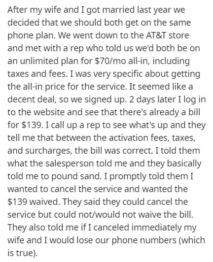 Essay - After my wife and I got married last year we decided that we should both get on the same phone plan. We went down to the At&T store and met with a rep who told us We'd both be on an unlimited plan for $70mo allin, including taxes and fees. I was v