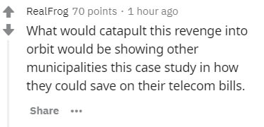 Potential energy - Realfrog 70 points . 1 hour ago What would catapult this revenge into orbit would be showing other municipalities this case study in how they could save on their telecom bills.