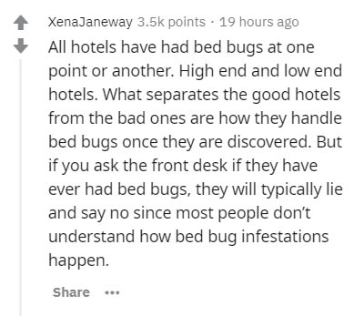 insider secrets - document - XenaJaneway points . 19 hours ago All hotels have had bed bugs at one point or another. High end and low end hotels. What separates the good hotels from the bad ones are how they handle bed bugs once they are discovered. But i
