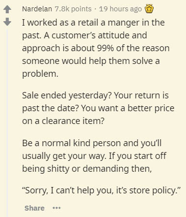 insider secrets - document - Nardelan points . 19 hours ago I worked as a retail a manger in the past. A customer's attitude and approach is about 99% of the reason someone would help them solve a problem. Sale ended yesterday? Your return is past the dat