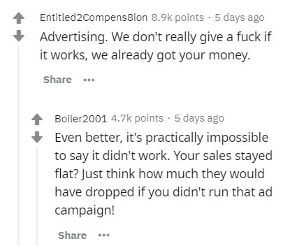 document - Entitled2 Compenssion points . 5 days ago Advertising. We don't really give a fuck if it works, we already got your money. ... Boiler2001 points . 5 days ago Even better, it's practically impossible to say it didn't work. Your sales stayed flat