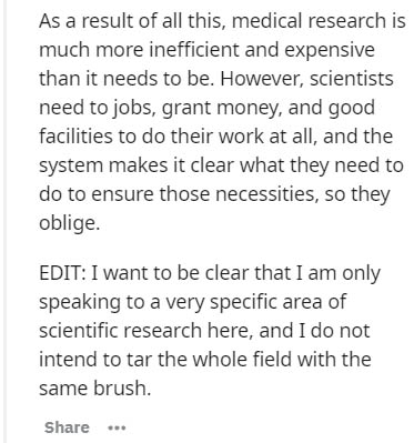 document - As a result of all this, medical research is much more inefficient and expensive than it needs to be. However, scientists need to jobs, grant money, and good facilities to do their work at all, and the system makes it clear what they need to do