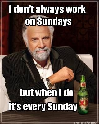 funny sunday memes - most interesting man in the world - I don't always work on Sundays but when I do it's every Sunday