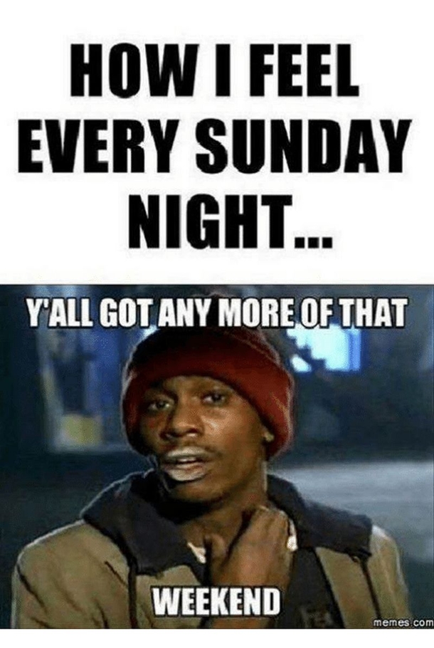 funny sunday memes - How I Feel Every Sunday Night... Y'All Got Any More Of That Weekend dave chappelle tyrone biggums chappelle show