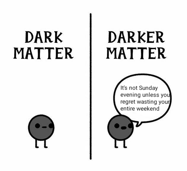 funny sunday memes - Dark Matter Darker Matter It's not Sunday evening unless you regret wasting your entire weekend