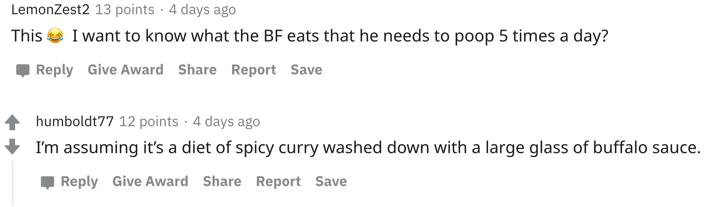 This I want to know what the Bf eats that he needs to poop 5 times a day? - I'm assuming it's a diet of spicy curry washed down with a large glass of buffalo sauce.