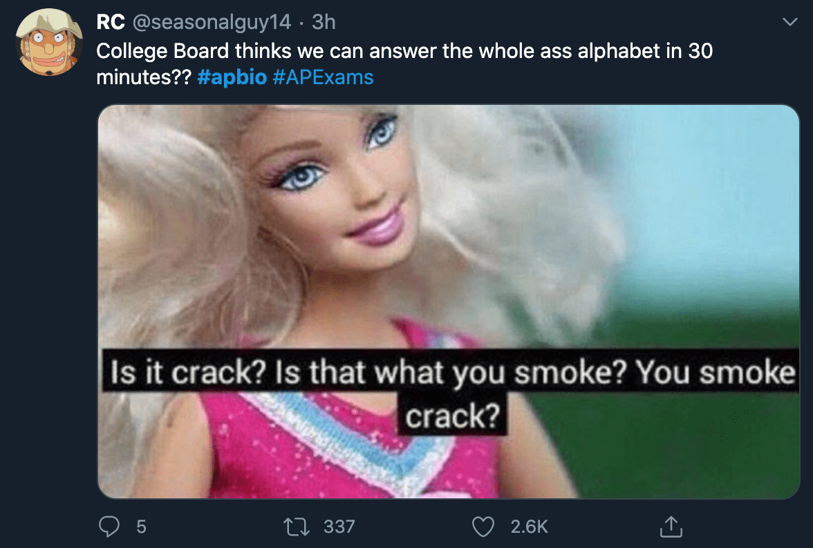 ap bio 2020 - barbie crack meme - Rc 3h College Board thinks we can answer the whole ass alphabet in 30 minutes?? Is it crack? Is that what you smoke? You smoke crack? 5 27 337