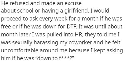 handwriting - He refused and made an excuse about school or having a girlfriend. I would proceed to ask every week for a month if he was free or if he was down for Dtf. It was until about month later I was pulled into Hr, they told me I was sexually haras