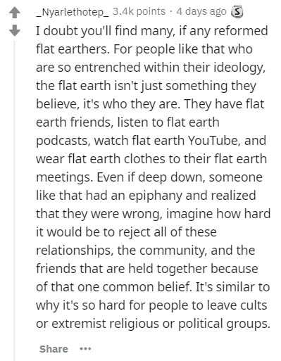 document - _Nyarlethotep_ points . 4 days ago 3 I doubt you'll find many, if any reformed flat earthers. For people that who are so entrenched within their ideology, the flat earth isn't just something they believe, it's who they are. They have flat earth