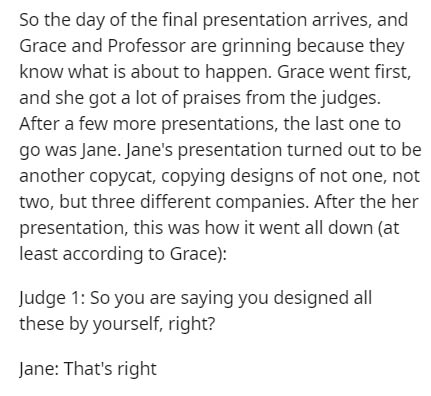 document - So the day of the final presentation arrives, and Grace and Professor are grinning because they know what is about to happen. Grace went first, and she got a lot of praises from the judges. After a few more presentations, the last one to go was