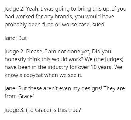 document - Judge 2 Yeah, I was going to bring this up. If you had worked for any brands, you would have probably been fired or worse case, sued Jane But Judge 2 Please, I am not done yet; Did you honestly think this would work? We the judges have been in 