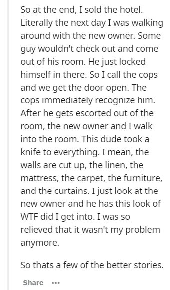 document - So at the end, I sold the hotel. Literally the next day I was walking around with the new owner. Some guy wouldn't check out and come out of his room. He just locked himself in there. So I call the cops and we get the door open. The cops immedi