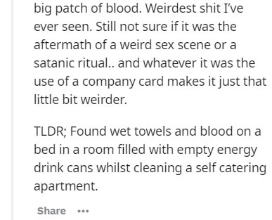 Gas - big patch of blood. Weirdest shit I've ever seen. Still not sure if it was the aftermath of a weird sex scene or a satanic ritual.. and whatever it was the use of a company card makes it just that little bit weirder. Tldr; Found wet towels and blood