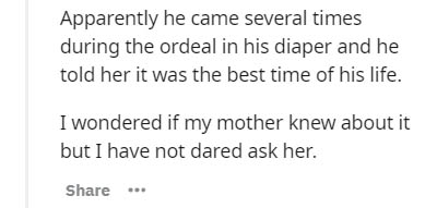 Observation - Apparently he came several times during the ordeal in his diaper and he told her it was the best time of his life. I wondered if my mother knew about it but I have not dared ask her. ...