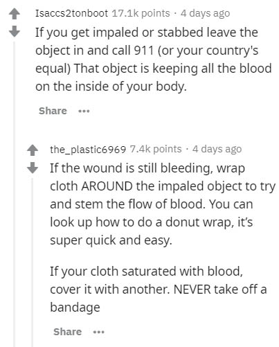 document - Isaccs2tonboot points . 4 days ago If you get impaled or stabbed leave the object in and call 911 or your country's equal That object is keeping all the blood on the inside of your body. ... the_plastic6969 points 4 days ago If the wound is sti