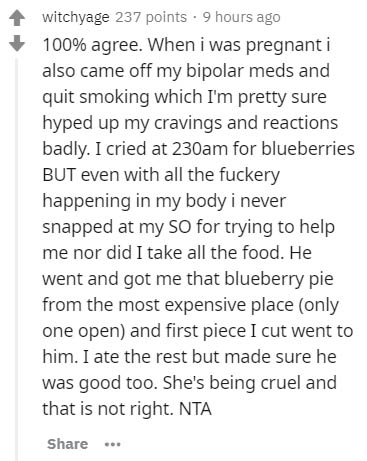 document - witchyage 237 points 9 hours ago 100% agree. When i was pregnant i also came off my bipolar meds and quit smoking which I'm pretty sure hyped up my cravings and reactions badly. I cried at 230am for blueberries But even with all the fuckery hap