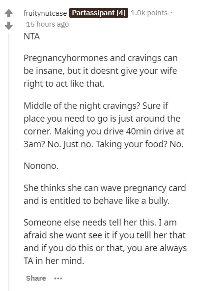document - fruitynutcase Partassipant 4 points 15 hours ago Nta Pregnancyhormones and cravings can be insane, but it doesnt give your wife right to act that. Middle of the night cravings? Sure if place you need to go is just around the corner. Making you 
