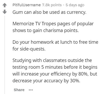 document - PitifulUsername points. 5 days ago Gum can also be used as currency. Memorize Tv Tropes pages of popular shows to gain charisma points. Do your homework at lunch to free time for sidequests. Studying with classmates outside the testing room 5 m