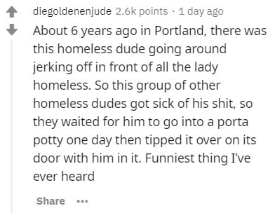 handwriting - diegoldenenjude points . 1 day ago About 6 years ago in Portland, there was this homeless dude going around jerking off in front of all the lady homeless. So this group of other homeless dudes got sick of his shit, so they waited for him to 