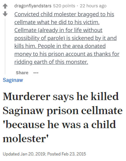 haribo gummy review - dragonflyandstars 520 points . 22 hours ago Convicted child molester bragged to his cellmate what he did to his victim. Cellmate already in for life without possibility of parole is sickened by it and kills him. People in the area do