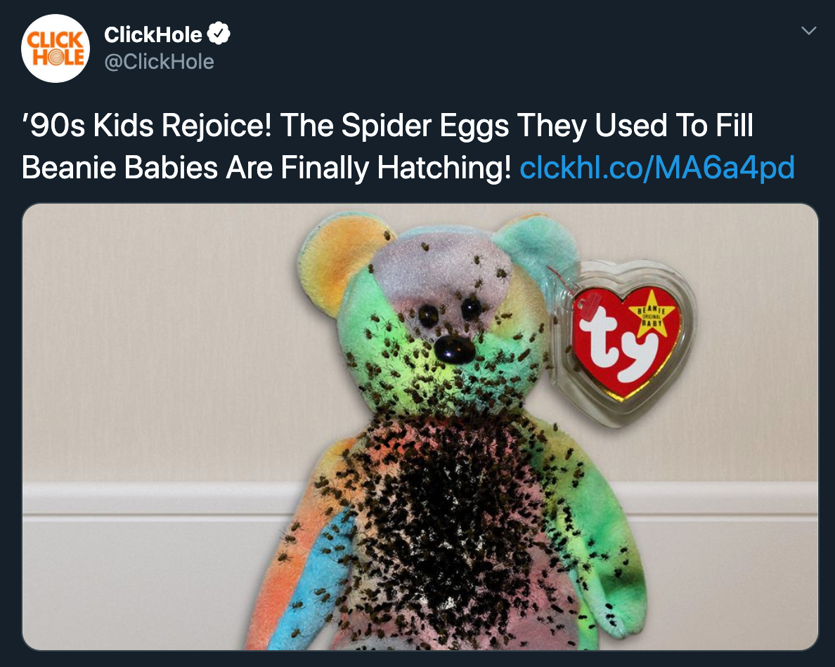 clickhole headlines - Click ClickHole Hole '90s Kids Rejoice! The Spider Eggs They Used To Fill Beanie Babies Are Finally Hatching!
