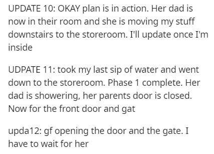 handwriting - Update 10 Okay plan is in action. Her dad is now in their room and she is moving my stuff downstairs to the storeroom. I'll update once I'm inside Udpate 11 took my last sip of water and went down to the storeroom. Phase 1 complete. Her dad 