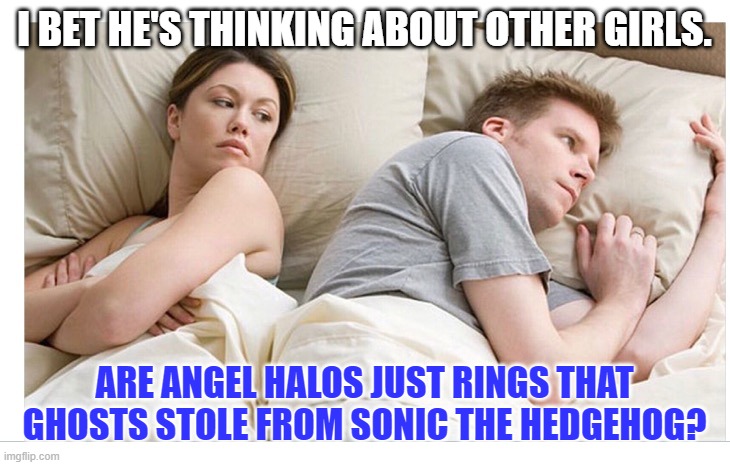 gaming memes video game memes - I bet He'S Thinking About Other Girls. Are Angel Halos Just Rings That Ghosts Stole From Sonic The Hedgehog?