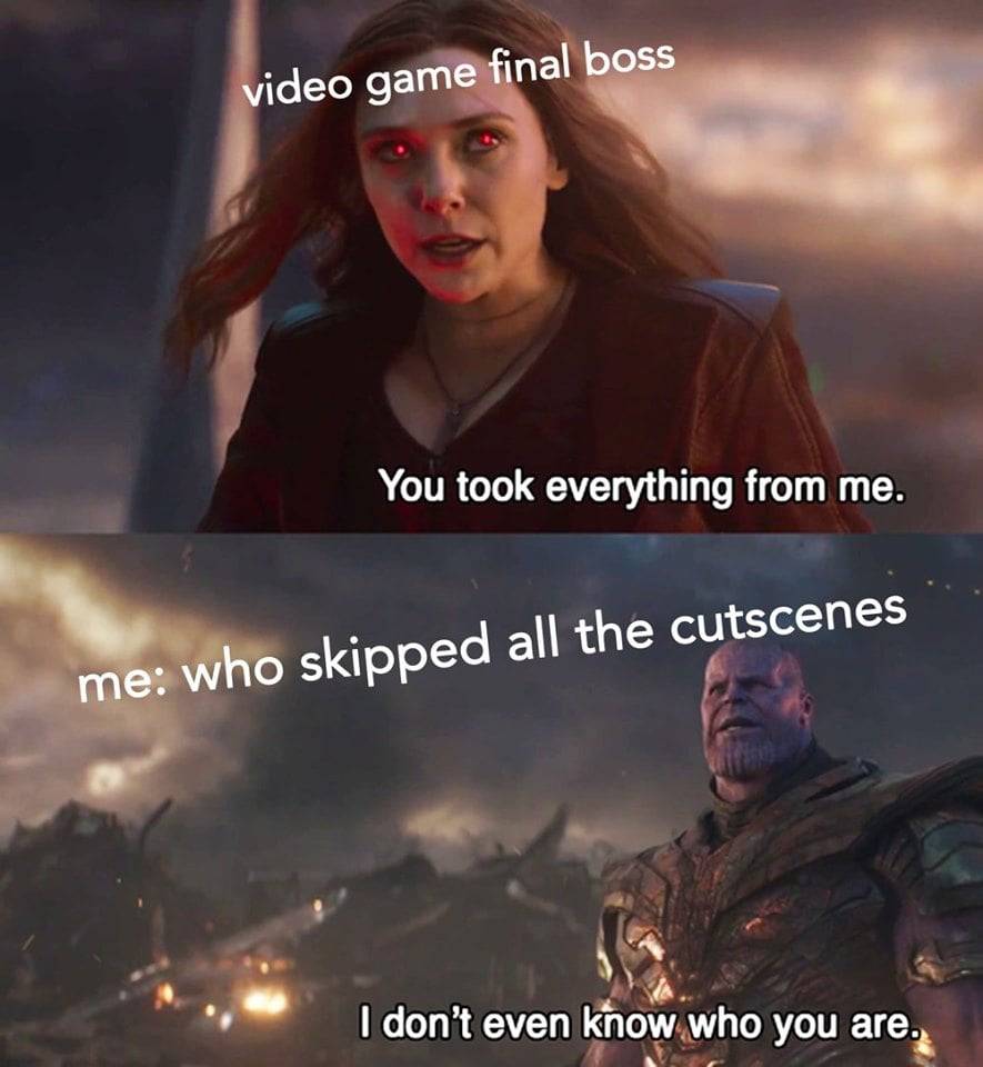 gaming memes video game memes - video game final boss You took everything from me. me who skipped all the cutscenes I don't even know who you are.