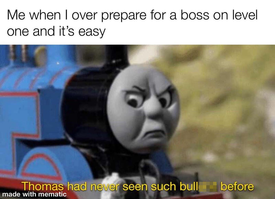 gaming memes video game memes - Me when I over prepare for a boss on level one and it's easy Thomas had never seen such bullshit before
