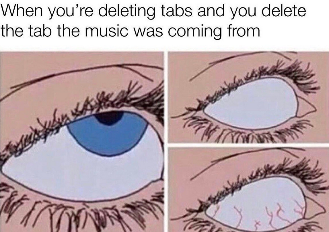 eye roll meme drawing - When you're deleting tabs and you delete the tab the music was coming from