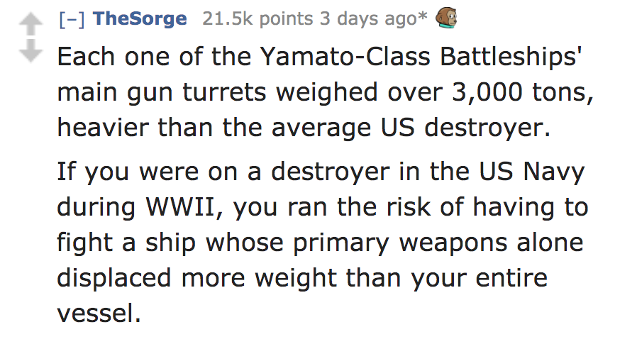 romans 8 5 7 - TheSorge points 3 days ago Each one of the YamatoClass Battleships' main gun turrets weighed over 3,000 tons, heavier than the average Us destroyer. If you were on a destroyer in the Us Navy during Wwii, you ran the risk of having to fight 