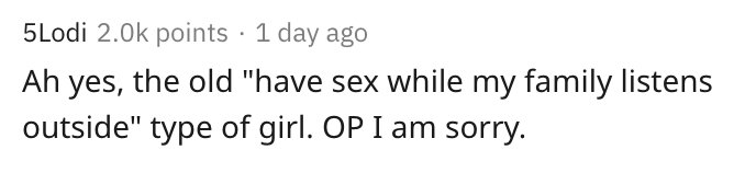 Ah yes, the old have sex while my family listens outside type of girl. OP I am sorry