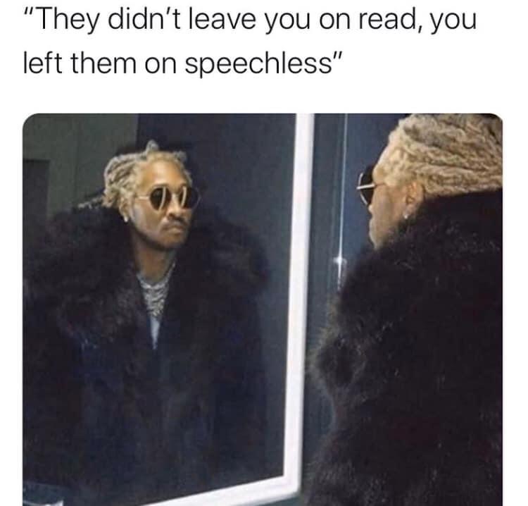 they didn t leave you on read you left them speechless - "They didn't leave you on read, you left them on speechless"
