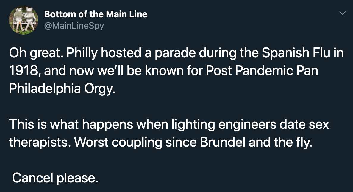 Oh great. Philly hosted a parade during the Spanish Flu in 1918, and now we'll be known for Post Pandemic Pan Philadelphia Orgy. This is what happens when lighting engineers date sex therapists. Worst coupling since Brundel and the fly. Cancel please