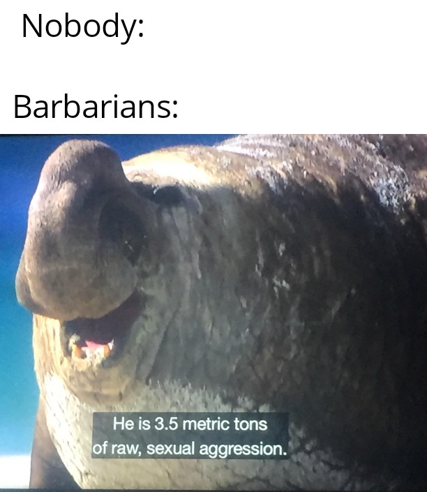 Nobody Barbarians He is 3.5 metric tons of raw, sexual aggression.