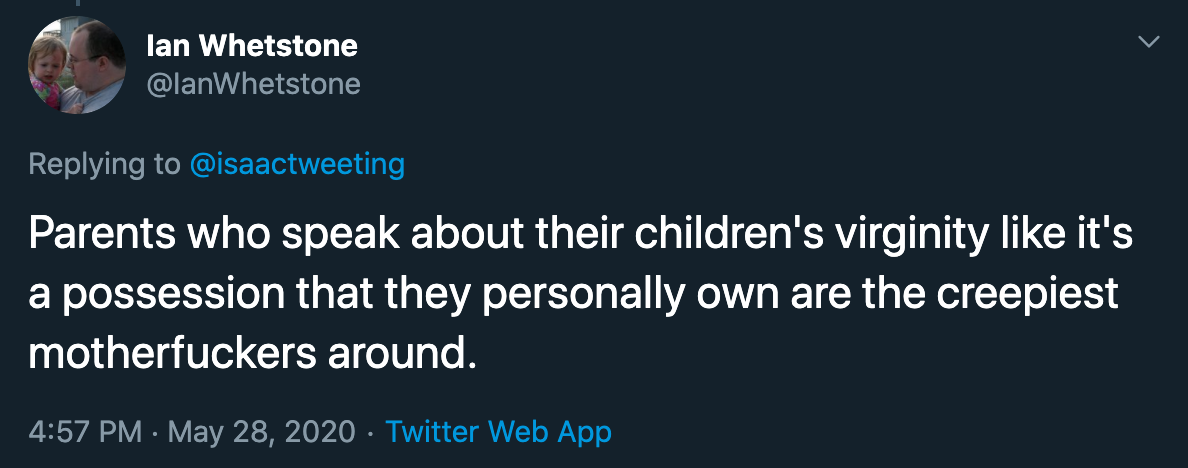 lan Whetstone Parents who speak about their children's virginity it's a possession that they personally own are the creepiest motherfuckers around. Twitter Web App