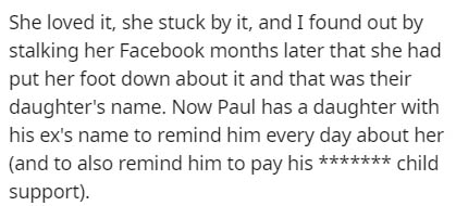 trauma quotes - She loved it, she stuck by it, and I found out by stalking her Facebook months later that she had put her foot down about it and that was their daughter's name. Now Paul has a daughter with his ex's name to remind him every day about her a