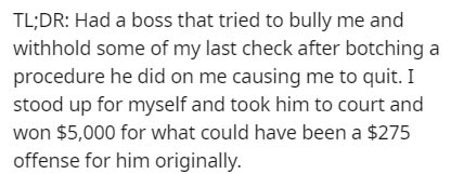 handwriting - Tl;Dr Had a boss that tried to bully me and withhold some of my last check after botching a procedure he did on me causing me to quit. I stood up for myself and took him to court and won $5,000 for what could have been a $275 offense for him